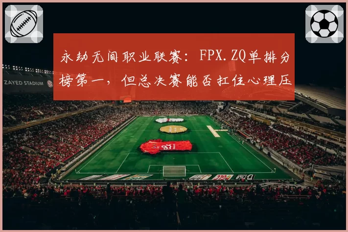 永劫无间职业联赛：FPX.ZQ单排分榜第一，但总决赛能否扛住心理压力？