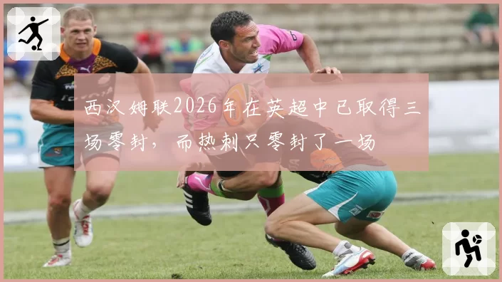 西汉姆联2026年在英超中已取得三场零封,而热刺只零封了一场