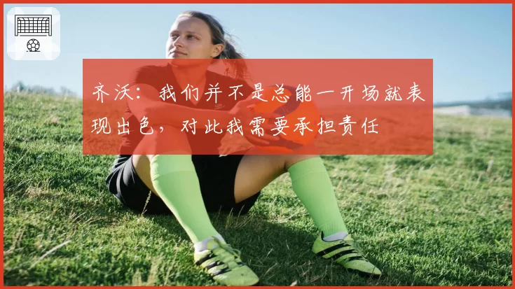 齐沃：我们并不是总能一开场就表现出色，对此我需要承担责任