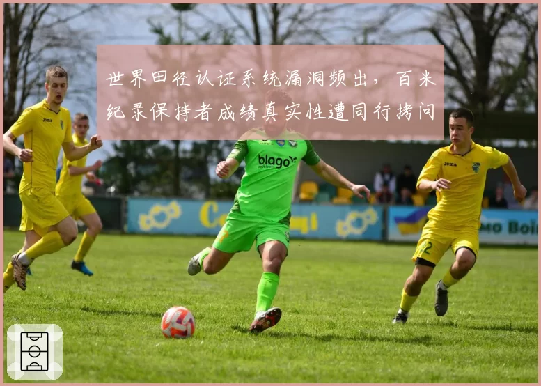 世界田径认证系统漏洞频出，百米纪录保持者成绩真实性遭同行拷问