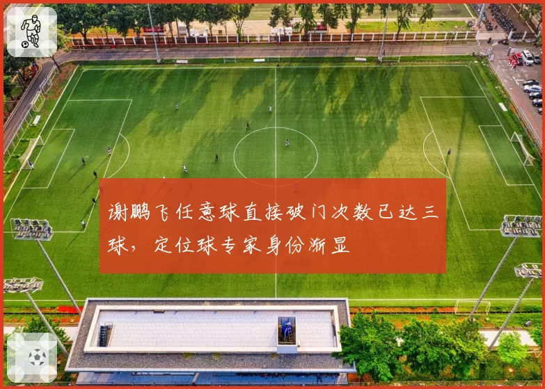 谢鹏飞任意球直接破门次数已达三球，定位球专家身份渐显