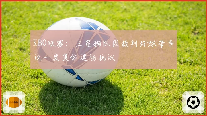 KBO联赛：三星狮队因裁判好球带争议一度集体退场抗议