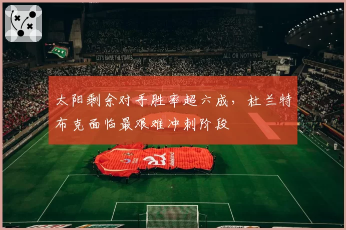 太阳剩余对手胜率超六成,杜兰特布克面临最艰难冲刺阶段