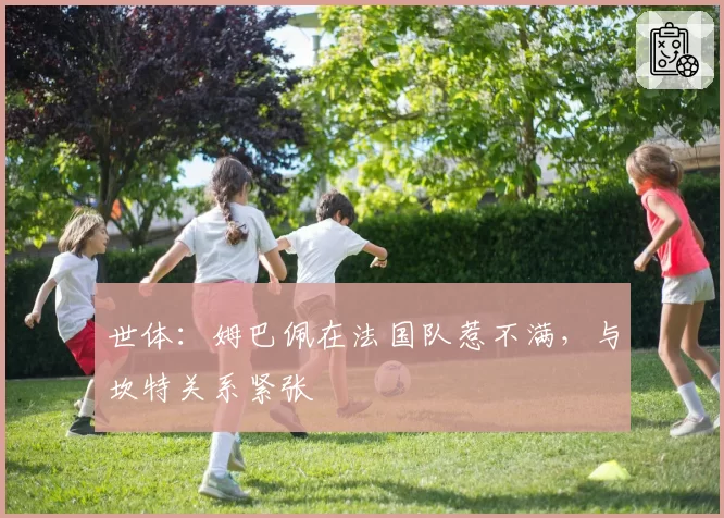 世体：姆巴佩在法国队惹不满，与坎特关系紧张