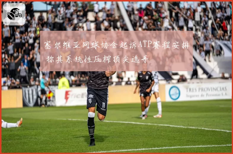 塞尔维亚网球协会起诉ATP赛程安排 称其系统性压榨顶尖选手